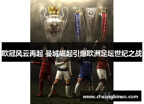 欧冠风云再起 曼城崛起引爆欧洲足坛世纪之战