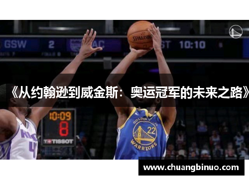 《从约翰逊到威金斯：奥运冠军的未来之路》