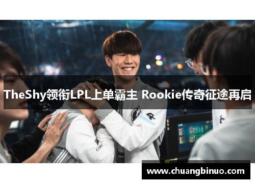 TheShy领衔LPL上单霸主 Rookie传奇征途再启
