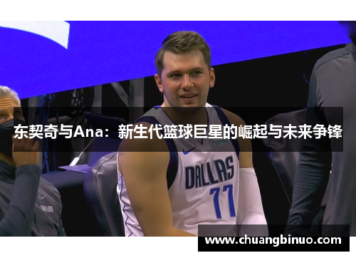 东契奇与Ana：新生代篮球巨星的崛起与未来争锋