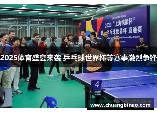 2025体育盛宴来袭 乒乓球世界杯等赛事激烈争锋