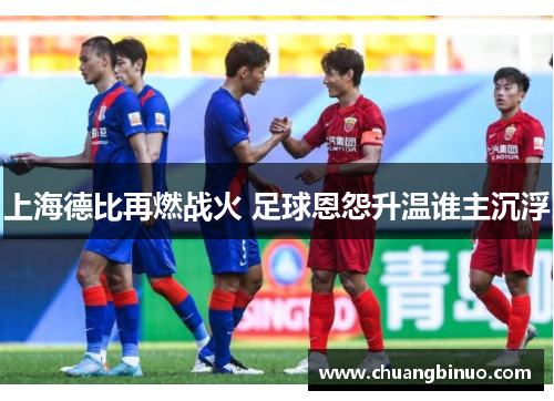 上海德比再燃战火 足球恩怨升温谁主沉浮