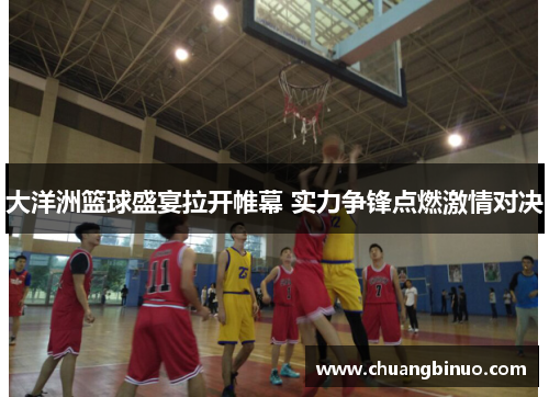 大洋洲篮球盛宴拉开帷幕 实力争锋点燃激情对决