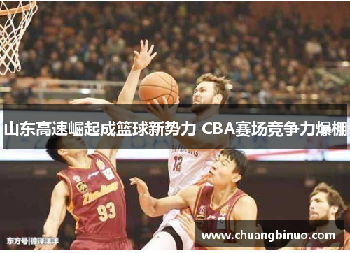 山东高速崛起成篮球新势力 CBA赛场竞争力爆棚