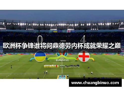 欧洲杯争锋谁将问鼎德劳内杯成就荣耀之巅
