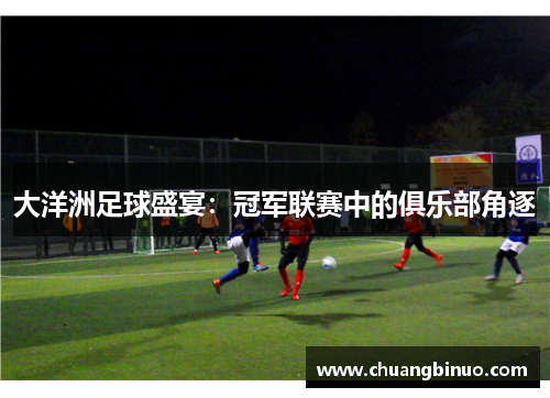大洋洲足球盛宴：冠军联赛中的俱乐部角逐
