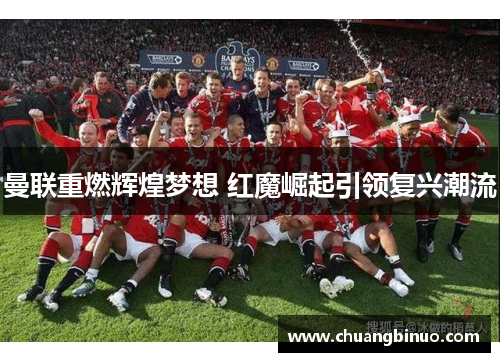 曼联重燃辉煌梦想 红魔崛起引领复兴潮流