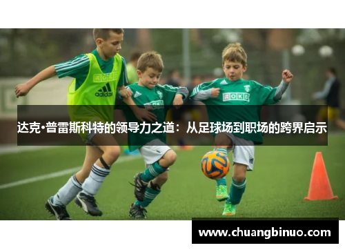 达克·普雷斯科特的领导力之道：从足球场到职场的跨界启示