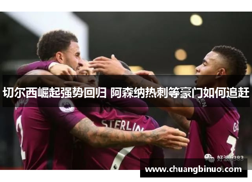 切尔西崛起强势回归 阿森纳热刺等豪门如何追赶