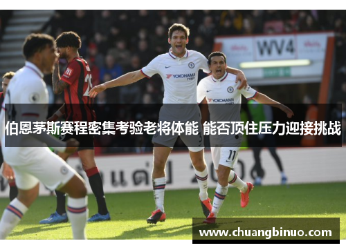 伯恩茅斯赛程密集考验老将体能 能否顶住压力迎接挑战