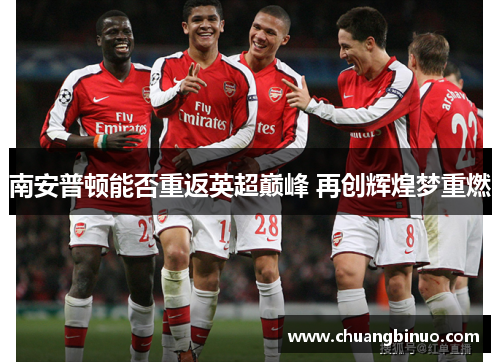 南安普顿能否重返英超巅峰 再创辉煌梦重燃