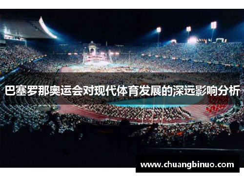 巴塞罗那奥运会对现代体育发展的深远影响分析